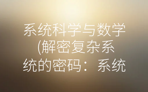 系统科学与数学 (解密复杂系统的密码：系统科学与数学的应用探析)