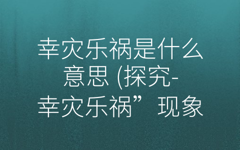 幸灾乐祸是什么意思 (探究-幸灾乐祸”现象背后的文化心理学)