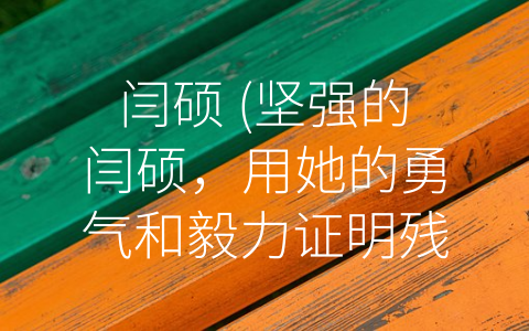 闫硕 (坚强的闫硕，用她的勇气和毅力证明残疾人同样可以成为优秀的运动员。)