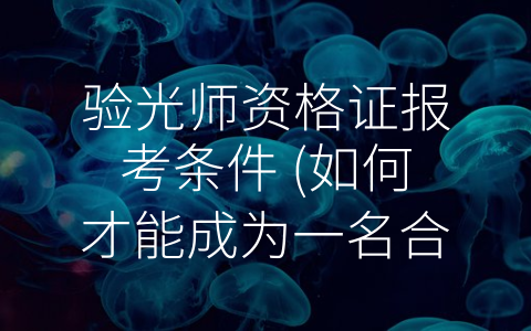 验光师资格证报考条件 (如何才能成为一名合格的验光师？)