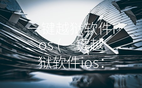 一键越狱软件ios (一键越狱软件ios：解锁更多的自由与可能)