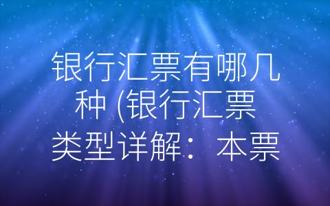 银行汇票有哪几种 (银行汇票类型详解：本票与附属票的异同)