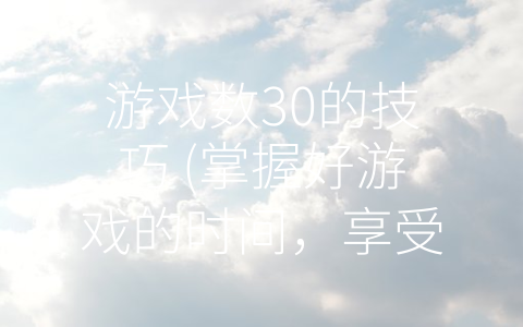 游戏数30的技巧 (掌握好游戏的时间，享受健康快乐的生活。)