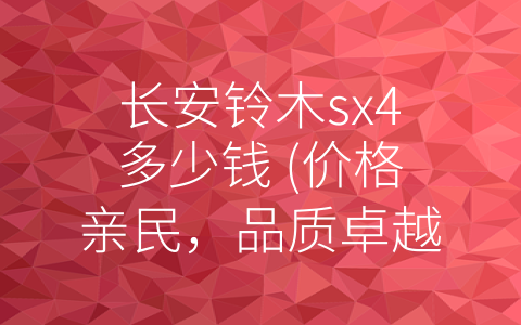 长安铃木sx4多少钱 (价格亲民，品质卓越，长安铃木sx4让你真正拥有优质驾驶享受)