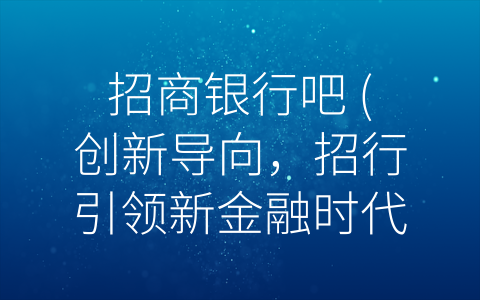 招商银行吧 (创新导向，招行引领新金融时代)