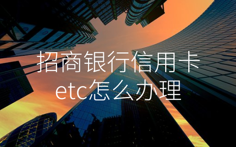 招商银行信用卡etc怎么办理