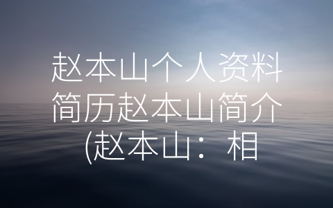 赵本山个人资料简历赵本山简介 (赵本山：相声艺术巨匠与社会公益先锋)