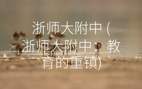 浙师大附中 (浙师大附中：教育的重镇)