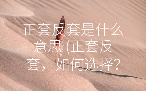 正套反套是什么意思 (正套反套，如何选择？)