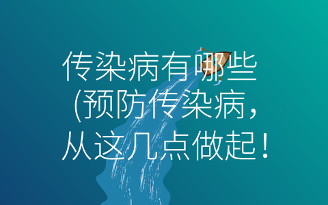 传染病有哪些 (预防传染病，从这几点做起！)