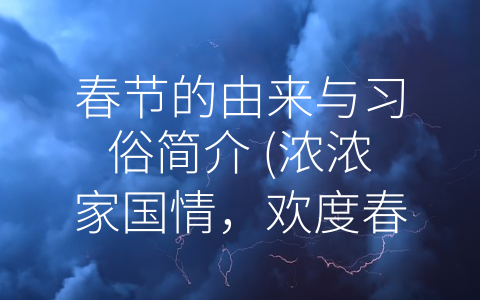 春节的由来与习俗简介 (浓浓家国情，欢度春节情。)