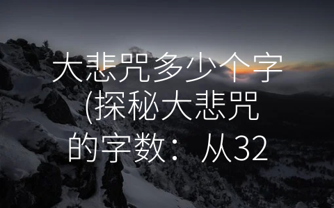 大悲咒多少个字 (探秘大悲咒的字数：从32个到271个字不等)