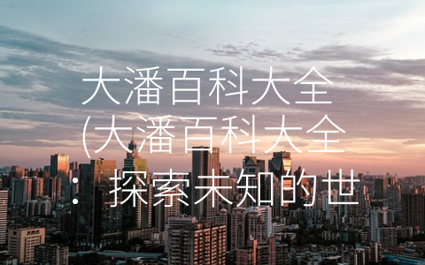 大潘百科大全 (大潘百科大全：探索未知的世界)