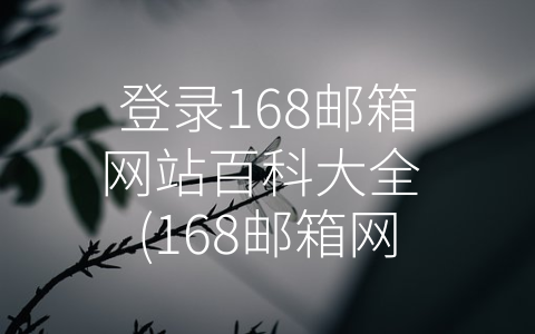 登录168邮箱网站百科大全 (168邮箱网站详细介绍)