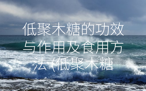 低聚木糖的功效与作用及食用方法 (低聚木糖——营养神物，多重功效帮助健康保养)