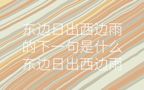 东边日出西边雨的下一句是什么东边日出西边雨的下一句怎 (天气预报：技术与行动的结合)