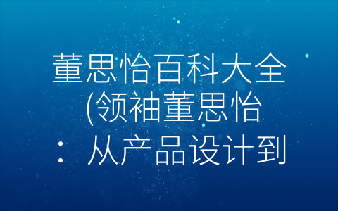 董思怡百科大全 (领袖董思怡：从产品设计到积极生活的优秀代表)