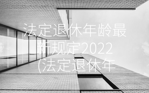 法定退休年龄最新规定2022 (法定退休年龄将迎来调整，如何应对压力？)