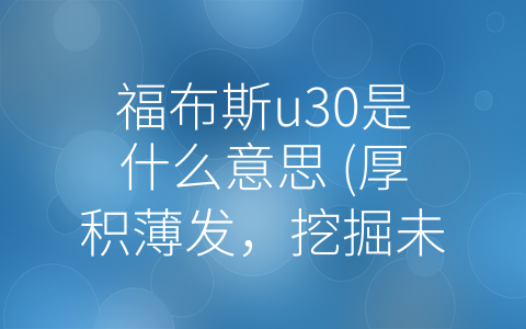 福布斯u30是什么意思 (厚积薄发，挖掘未来！——关于福布斯U30榜单的深度解读)