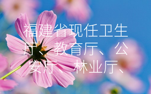 福建省现任卫生厅、教育厅、公安厅、林业厅、农业厅、劳动 (六大部门共建健康福建，引领现代化时代前行。)