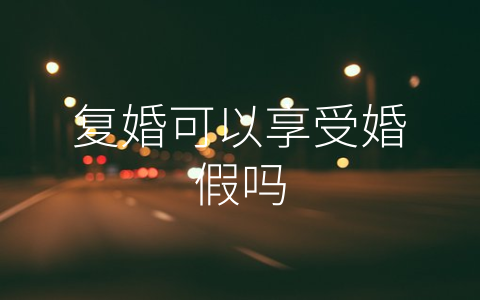 复婚可以享受婚假吗