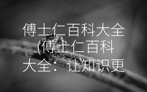 傅士仁百科大全 (傅士仁百科大全：让知识更深入，更全面)