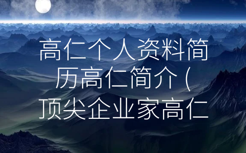 高仁个人资料简历高仁简介 (顶尖企业家高仁的成功经历和领导才能)