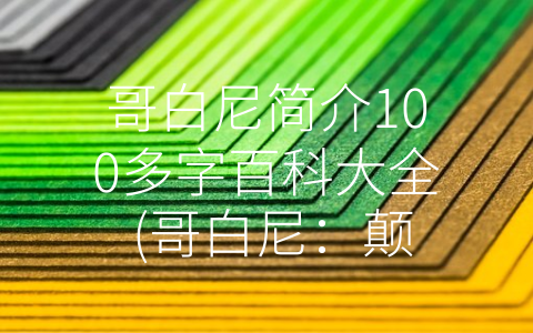 哥白尼简介100多字百科大全 (哥白尼：颠覆天文学世界的先驱)