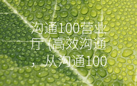 沟通100营业厅 (高效沟通，从沟通100开始)