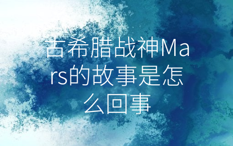 古希腊战神Mars的故事是怎么回事