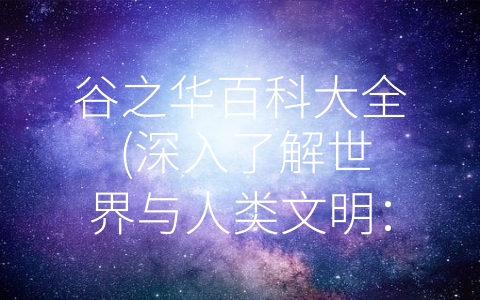 谷之华百科大全 (深入了解世界与人类文明：《谷之华百科大全》介绍)