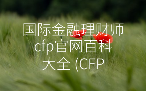 国际金融理财师cfp官网百科大全 (CFP：金融理财领域的国际认证标准)