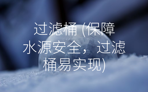 过滤桶 (保障水源安全，过滤桶易实现)