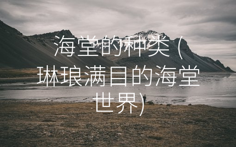 海堂的种类 (琳琅满目的海堂世界)