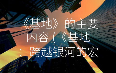 《基地》的主要内容 (《基地：跨越银河的宏伟历史画卷》)