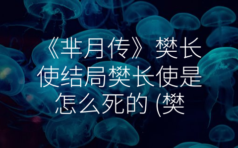 《芈月传》樊长使结局樊长使是怎么死的 (樊长使：一个悲情的身世和结局)