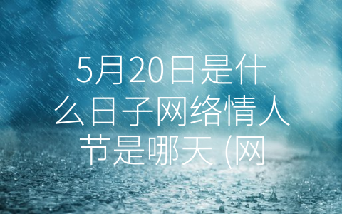 5月20日是什么日子网络情人节是哪天 (网络情人节：爱在-互联网+”时代的呼声)