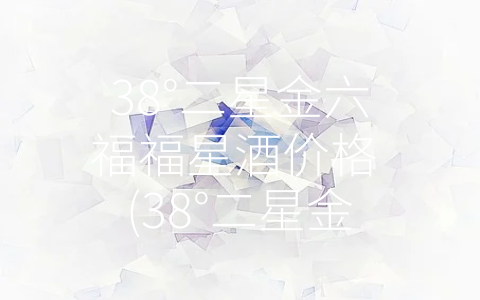 38°二星金六福福星酒价格 (38°二星金六福福星酒：突破口味的创新之作)