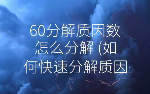 60分解质因数怎么分解 (如何快速分解质因数)