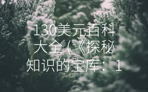 130美元百科大全 (《探秘知识的宝库：130美元百科大全》)