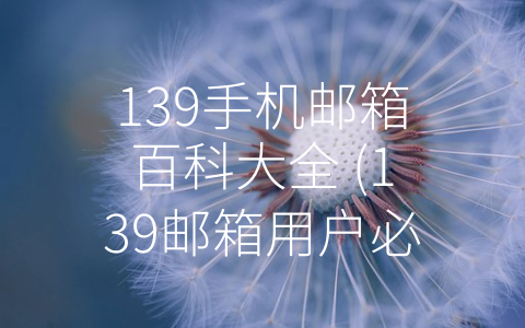 139手机邮箱百科大全 (139邮箱用户必备的参考资料–139手机邮箱百科大全)