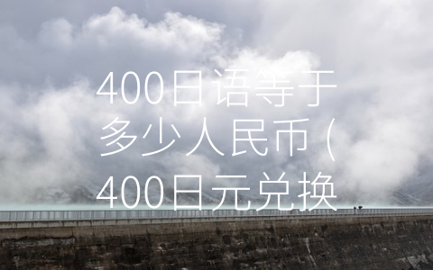 400日语等于多少人民币 (400日元兑换成人民币？看完这篇文章你就懂了。)