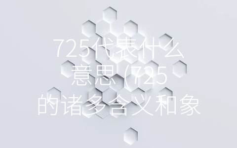 725代表什么意思 (725的诸多含义和象征作用)