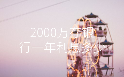 2000万存银行一年利息多少