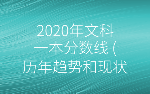 2020年文科一本分数线 (历年趋势和现状分析：2020年文科一本分数线)