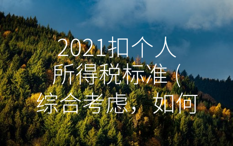 2021扣个人所得税标准 (综合考虑，如何看待2021扣个人所得税标准？)