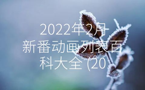 2022年2月新番动画列表百科大全 (2022年2月将上映备受期待的四部新番动画)