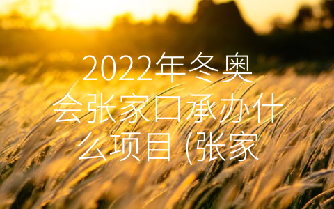 2022年冬奥会张家口承办什么项目 (张家口2022年冬奥会承办八个精彩纷呈的竞技项目)