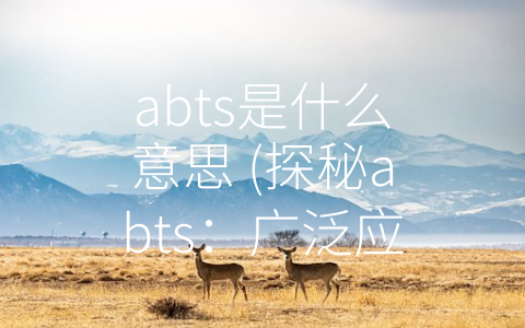 abts是什么意思 (探秘abts：广泛应用于生物医学、生命科学和环境科学的化学试剂)