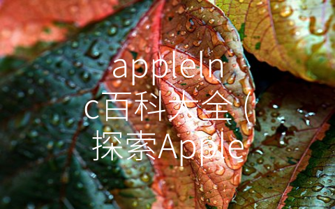 applelnc百科大全 (探索Apple Inc.：一家领导科技潮流的巨头)